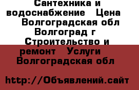 Сантехника и водоснабжение › Цена ­ 1 - Волгоградская обл., Волгоград г. Строительство и ремонт » Услуги   . Волгоградская обл.